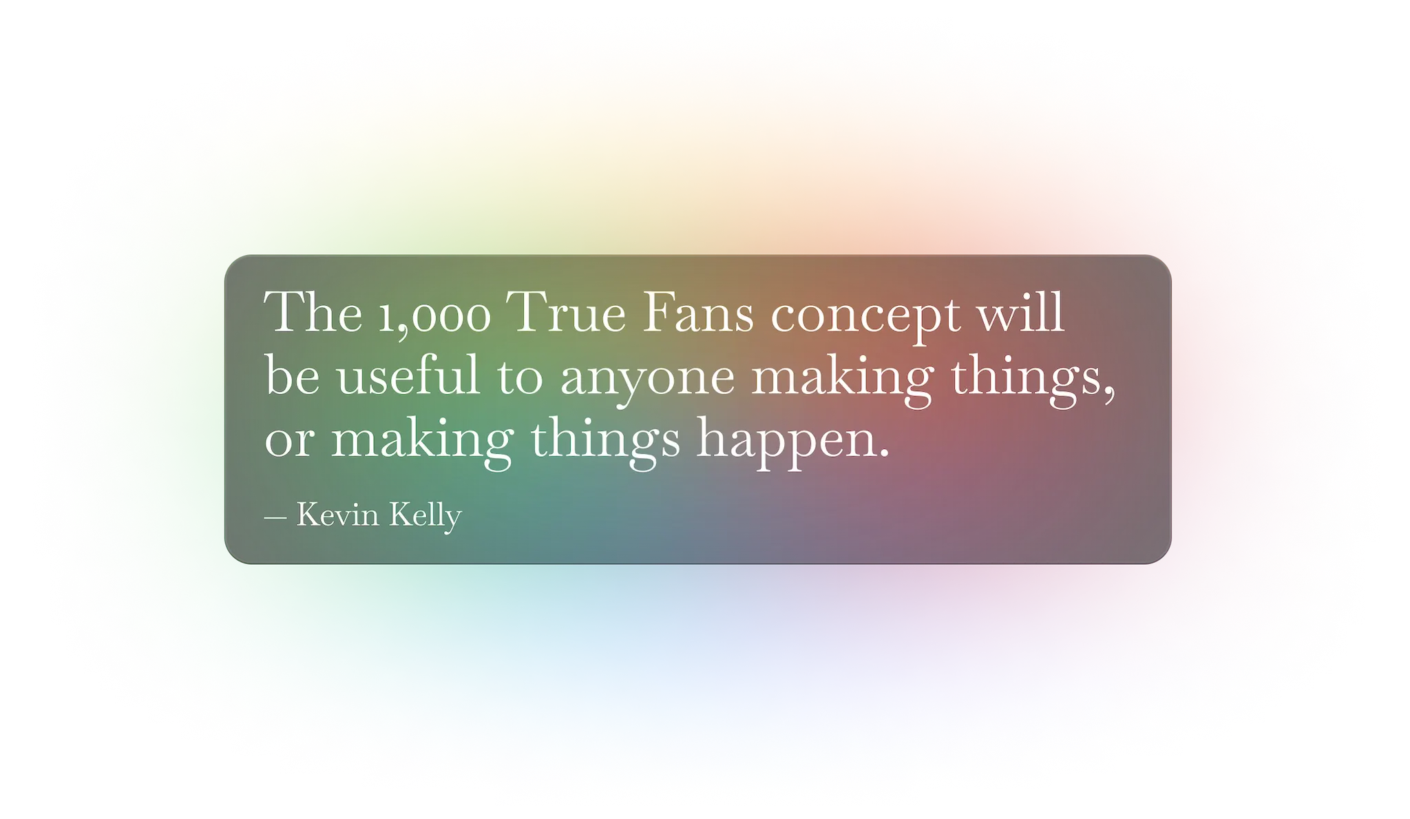 1,000人の真のファンのコンセプトは、ものを作る人、または何かを起こす人にとって有用です。<br /> —— ケビン・ケリー